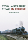 1960s Lancashire Steam in Colour By George Woods Cover Image