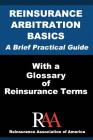 Reinsurance Arbitration Basics With a Glossary of Reinsurance Terms: A Brief Practical Guide By Reinsurance Association Of America Cover Image