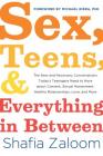 Sex, Teens, and Everything in Between: The New and Necessary Conversations Today's Teenagers Need to Have about Consent, Sexual Harassment, Healthy Relationships, Love, and More By Shafia Zaloom, Michael Riera (Foreword by) Cover Image