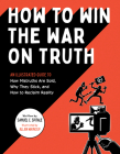 How to Win the War on Truth: An Illustrated Guide to How Mistruths Are Sold, Why They Stick, and How to Recla im Reality Cover Image