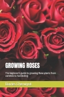 Growing Roses: The beginner's guide to growing Rose plants from varieties to harvesting Cover Image