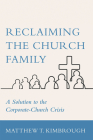 Reclaiming the Church Family: A Solution to the Corporate-Church Crisis By Matthew T. Kimbrough Cover Image
