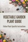 Vegetable Garden Plant Guide: Follow Plant-Specific Instructions: Vegetable Garden Plant Guide By Le Yanek Cover Image