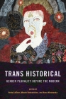 Trans Historical: Gender Plurality Before the Modern By Greta LaFleur (Editor), Masha Raskolnikov (Editor), Anna Klosowska (Editor) Cover Image