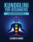 Kundalini for Beginners: Awaken Your Kundalini Energy, Achieve Higher Consciousness, Expand Your Mind, Decalcify Pineal Gland By Elizabeth Wood Cover Image