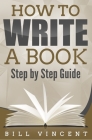 How to Write a Book: Step by Step Guide By Bill Vincent Cover Image