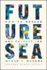 Future Sea: How to Rescue and Protect the World's Oceans By Deborah Rowan Wright Cover Image