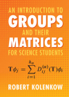 An Introduction to Groups and Their Matrices for Science Students By Robert Kolenkow Cover Image