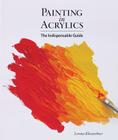 Painting in Acrylics: The Indispensable Guide By Lorena Kloosterboer Cover Image