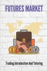 Futures Market: Trading Introduction And Tutoring: Make Trading Affordable By Sheree Gruwell Cover Image