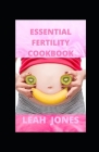 Essential Fertility Cookbook: Guide to Lose Weight, Fight Inflammations and Improve Chances of Getting Pregnant includes recipes, meal plans, food l By Leah Jones Cover Image