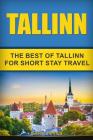 Tallinn: The Best Of Tallinn For Short Stay Travel Cover Image