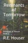Remnants of Tomorrow: The Anthology of Resuoh Book 2 By R. E. Houser Cover Image