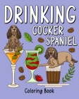 Drinking Cocker Spaniel Coloring Book: Coloring Books for Adult, Animal Painting Page with Coffee and Cocktail Recipes Cover Image