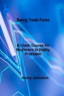 Swing Trade Forex: A Crash Course for Beginners to Highly Profitable Day and Swing Trade By Henry Johnston Cover Image
