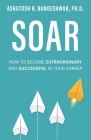 Soar: How to Become Extraordinary and Successful in Your Career By Ashutosh R. Nandeshwar Cover Image