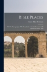 Bible Places: Or, The Topography of the Holy Land: a Succint Account of All the Places, Rivers, And By Henry Baker Tristram Cover Image