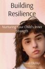 Building Resilience: Nurturing Your Child's Inner Strength By David Olubiyi Cover Image