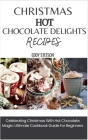 Christmas Hot Chocolate Delights Recipes: Celebrating Christmas With Hot Chocolate Magic: Ultimate Cookbook Guide For Beginners By Eddy Stetson Cover Image
