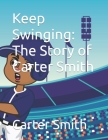 Keep Swinging: The Story of Carter Smith By Justin Smith, Hadley Ortega (Illustrator), Carter Smith Cover Image