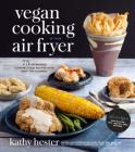 Vegan Cooking in Your Air Fryer: 75 Incredible Comfort Food Recipes with Half the Calories By Kathy Hester Cover Image