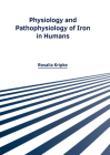 Physiology and Pathophysiology of Iron in Humans By Rosalia Kripke (Editor) Cover Image