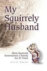 My Squirrely Husband: How Squirrels Entertained a Family for 25 Years By Lizlee Payant Cover Image