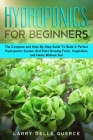 Hydroponics for Beginners: The Complete and Step-By-Step Guide to Build a Perfect Hydroponics System and Start Growing Fruits, Vegetables, and He Cover Image
