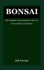 Bonsai: The Complete Encyclopedia On How To Grow And Care Of Bonsai Cover Image