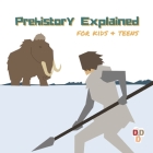 Prehistory Explained: A visual guide for kids and teens By Deep Designs Publishing Cover Image
