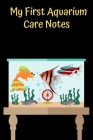 My First Aquarium Care Notes: Customized Aquarium Logging Book, Great For Tracking, Scheduling Routine Maintenance, Including Water Chemistry And Fi By Fishcraze Books Cover Image