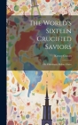 The World's Sixteen Crucified Saviors: Or, Christianity Before Christ By Kersey Graves Cover Image