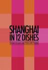 Shanghai in 12 Dishes: How to Eat Like You Live There By Leanne Kitchen, Antony Suvalko Cover Image