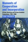Moments of Cooperation and Incorporation: African American and African Jamaican Connections, 1782-1996 By Erna Brodber Cover Image