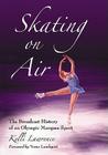 Skating on Air: The Broadcast History of an Olympic Marquee Sport By Kelli Lawrence Cover Image