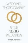 Wedding Photography: After 1000 Weddings By Taylor Jackson Cover Image