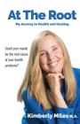 At the Root: My Journey to Health and Healing: Could Your Mouth Be the Root Cause of Your Health Problems? By Kimberly Miles Cover Image