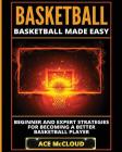 Basketball: Basketball Made Easy: Beginner and Expert Strategies For Becoming A Better Basketball Player Cover Image