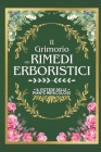 Il Grimorio Dei Rimedi Erboristici: Il Potere delle Piante Miracolose La Guida Definitiva alle Erbe Medicinali con 500+ Ricette Magiche, Coltivazioni By Herbal Leaf Academy Cover Image