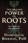 The Healing Power of the Roots: It's a Matter of Life and Death By Dominiquae Bierman Cover Image