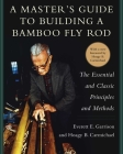 A Master's Guide to Building a Bamboo Fly Rod: The Essential and Classic Principles and Methods By Everett E. Garrison, Hoagy B. Carmichael Cover Image