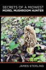 Secrets of a Midwest Morel Mushroom Hunter Cover Image