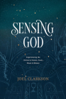 Sensing God: Experiencing the Divine in Nature, Food, Music, and Beauty By Joel Clarkson Cover Image