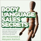 Body Language Sales Secrets: How to Read Prospects and Decode Subconscious Signals to Get Results and Close the Deal By Maryann Karinch, Jim McCormick, Nancy Peterson (Read by) Cover Image
