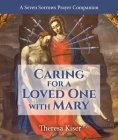 Caring for a Loved One with Mary: A Seven Sorrows Prayer Companion By Theresa Kiser Cover Image