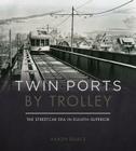 Twin Ports by Trolley: The Streetcar Era in Duluth_Superior Cover Image