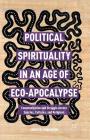 Political Spirituality in an Age of Eco-Apocalypse: Essays in Communication and Struggle Across Species, Cultures, and Religions By James W. Perkinson Cover Image