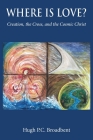 Where is Love?: Creation, the Cross and the Cosmic Christ By Hugh P. C. Broadbent Cover Image