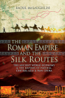 The Roman Empire and the Silk Routes: The Ancient World Economy and the Empires of Parthia, Central Asia and Han China By Raoul McLaughlin Cover Image