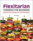 Flexitarian Cookbook for Beginners: Quick and Easy Recipes for Plant-Based Meals Cover Image